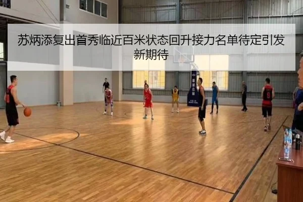 苏炳添复出首秀临近百米状态回升接力名单待定引发新期待