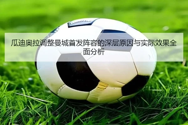 瓜迪奥拉调整曼城首发阵容的深层原因与实际效果全面分析