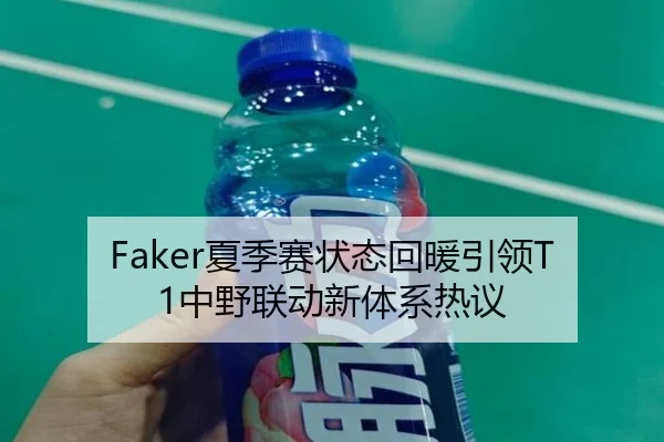 Faker夏季赛状态回暖引领T1中野联动新体系热议
