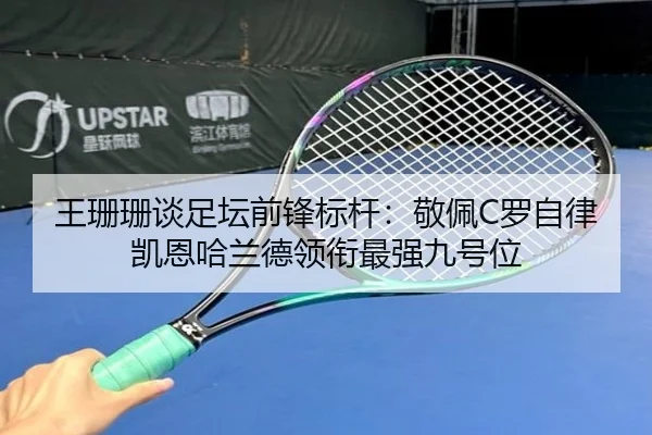 王珊珊谈足坛前锋标杆：敬佩C罗自律 凯恩哈兰德领衔最强九号位