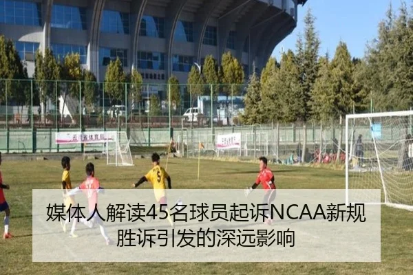 媒体人解读45名球员起诉NCAA新规胜诉引发的深远影响