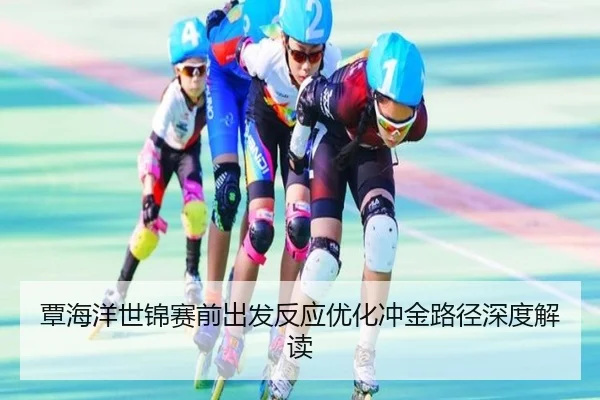 覃海洋世锦赛前出发反应优化冲金路径深度解读